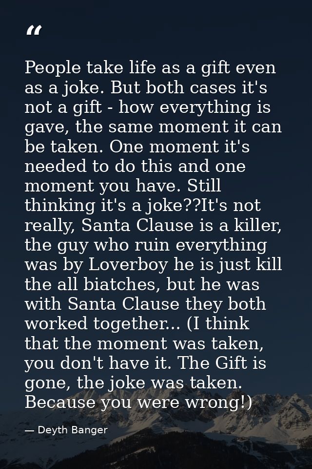 People take life as a gift even as a joke. But both cases it's not a gift - how everything is gave, the same moment it c — Deyth Banger