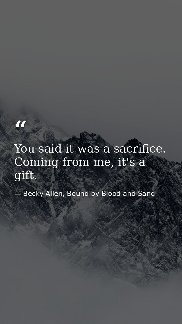 You said it was a sacrifice. Coming from me, it's a gift. — Becky Allen, Bound by Blood and Sand
