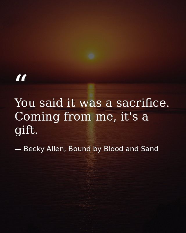 You said it was a sacrifice. Coming from me, it's a gift. — Becky Allen, Bound by Blood and Sand