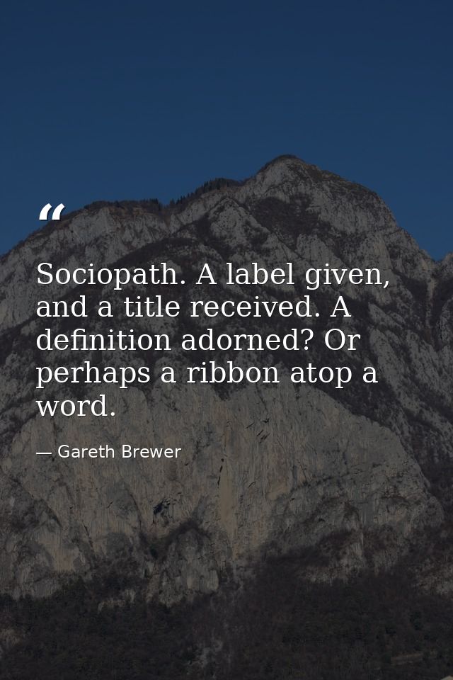 Sociopath. A label given, and a title received. A definition adorned? Or perhaps a ribbon atop a word. — Gareth Brewer