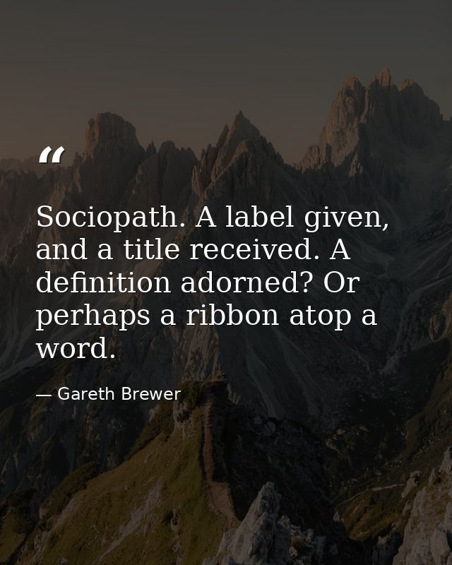 Sociopath. A label given, and a title received. A definition adorned? Or perhaps a ribbon atop a word. — Gareth Brewer