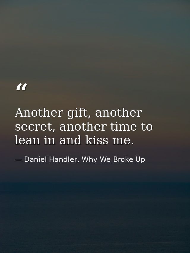Another gift, another secret, another time to lean in and kiss me. — Daniel Handler, Why We Broke Up