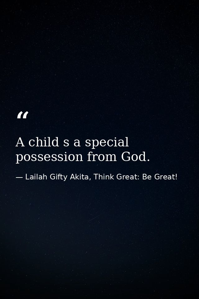A child s a special possession from God. — Lailah Gifty Akita, Think Great: Be Great!