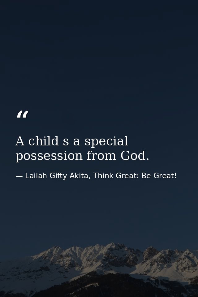 A child s a special possession from God. — Lailah Gifty Akita, Think Great: Be Great!