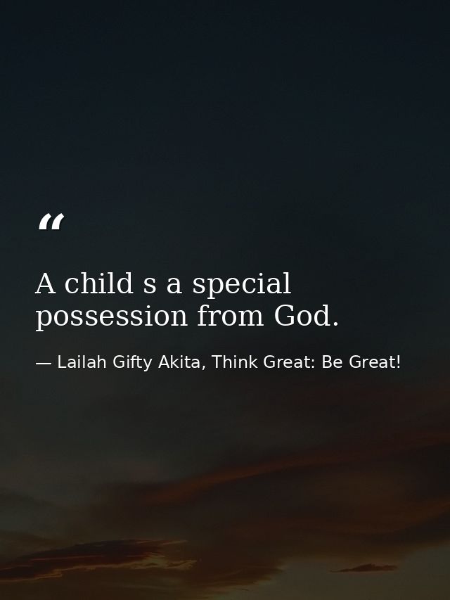 A child s a special possession from God. — Lailah Gifty Akita, Think Great: Be Great!