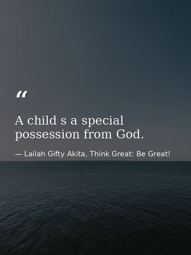 A child s a special possession from God. — Lailah Gifty Akita, Think Great: Be Great!