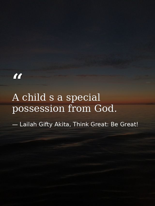 A child s a special possession from God. — Lailah Gifty Akita, Think Great: Be Great!