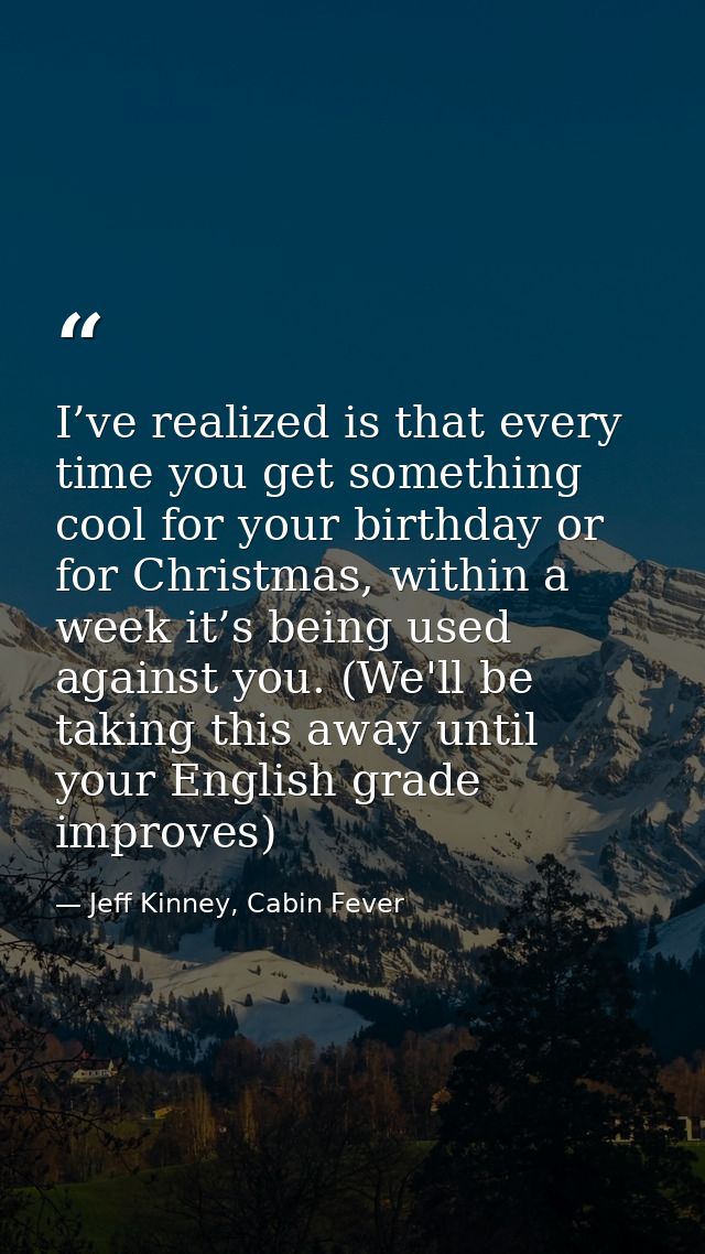 I’ve realized is that every time you get something cool for your birthday or for Christmas, within a week it’s being use — Jeff Kinney, Cabin Fever