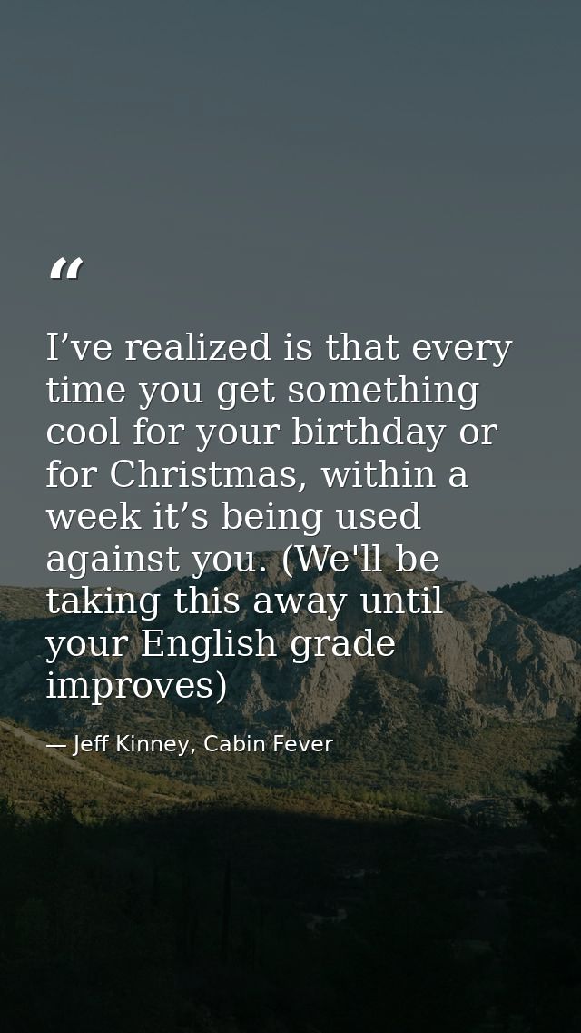 I’ve realized is that every time you get something cool for your birthday or for Christmas, within a week it’s being use — Jeff Kinney, Cabin Fever