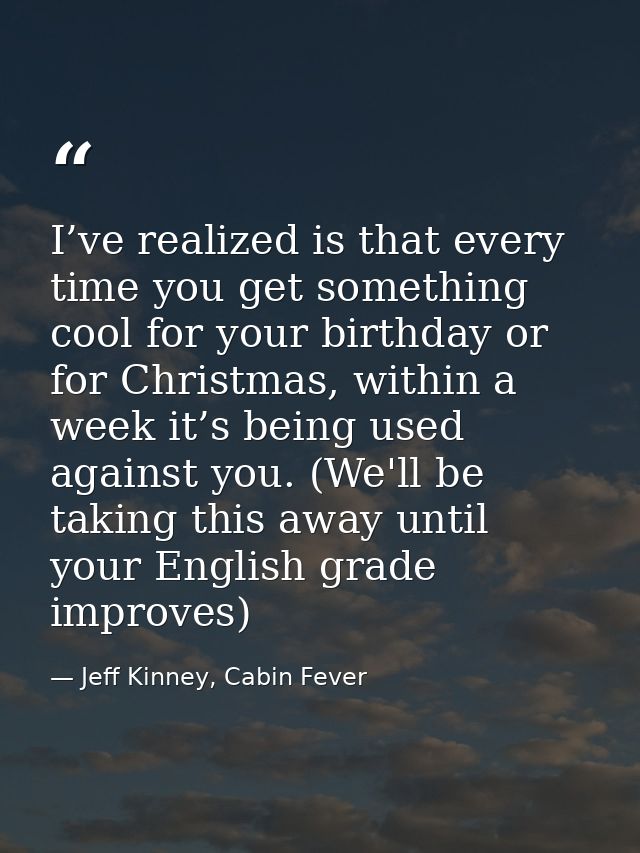 I’ve realized is that every time you get something cool for your birthday or for Christmas, within a week it’s being use — Jeff Kinney, Cabin Fever