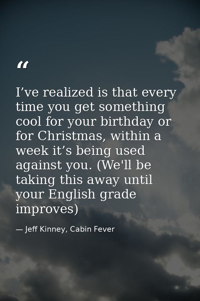 I’ve realized is that every time you get something cool for your birthday or for Christmas, within a week it’s being use — Jeff Kinney, Cabin Fever
