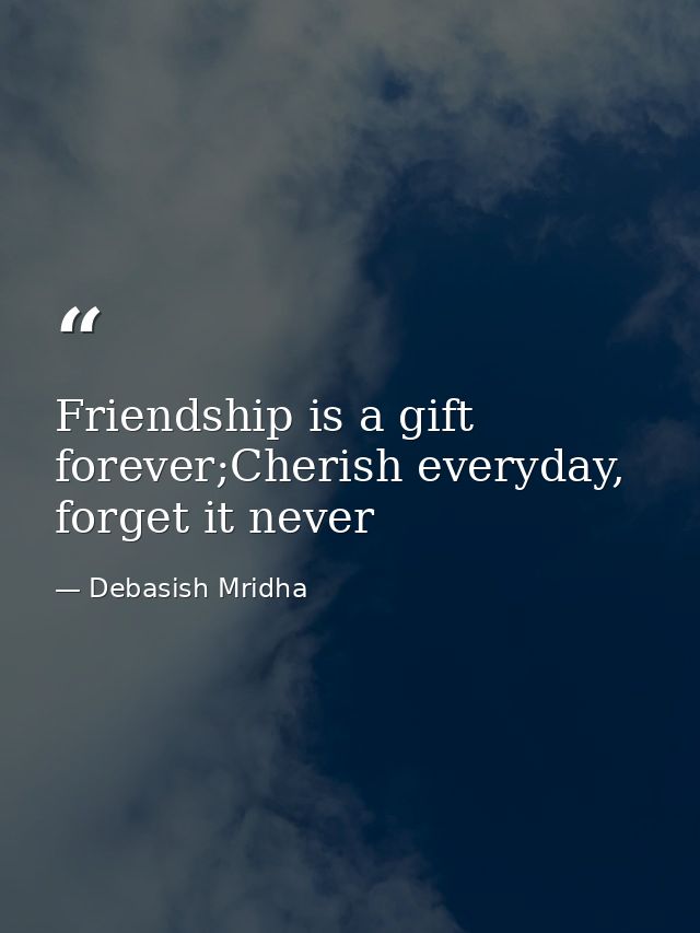 Friendship is a gift forever;Cherish everyday, forget it never — Debasish Mridha