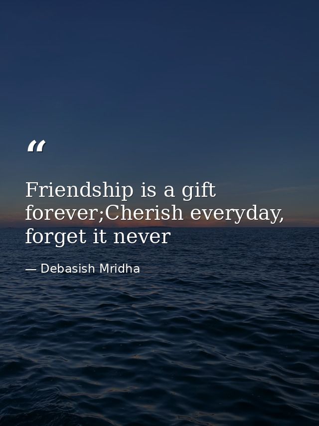 Friendship is a gift forever;Cherish everyday, forget it never — Debasish Mridha