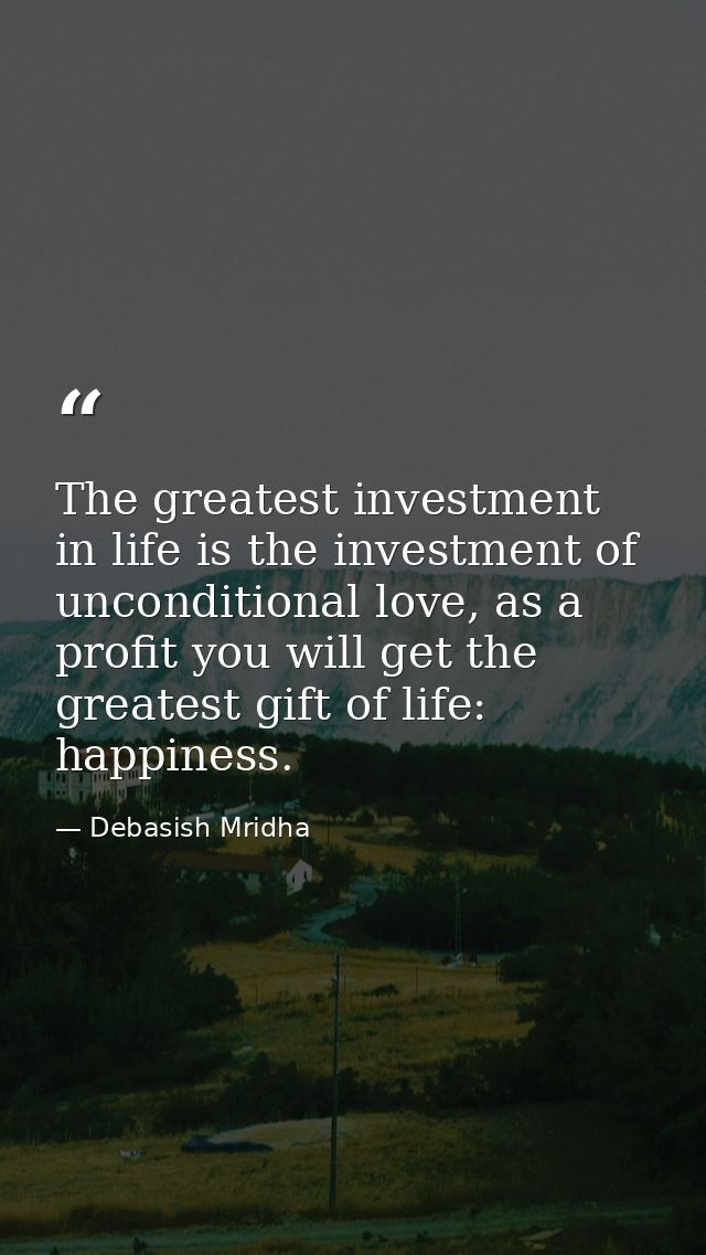 The greatest investment in life is the investment of unconditional love, as a profit you will get the greatest gift of l — Debasish Mridha