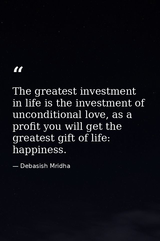 The greatest investment in life is the investment of unconditional love, as a profit you will get the greatest gift of l — Debasish Mridha