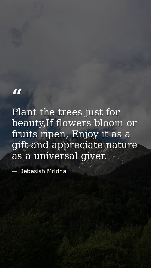 Plant the trees just for beauty,If flowers bloom or fruits ripen, Enjoy it as a gift and appreciate nature as a universa — Debasish Mridha