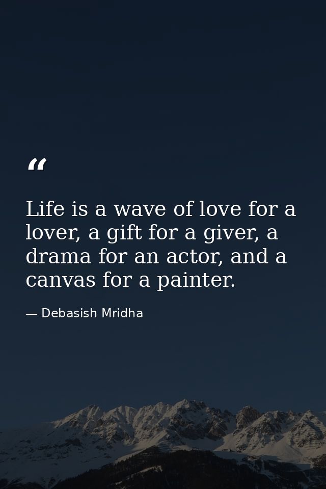 Life is a wave of love for a lover, a gift for a giver, a drama for an actor, and a canvas for a painter. — Debasish Mridha