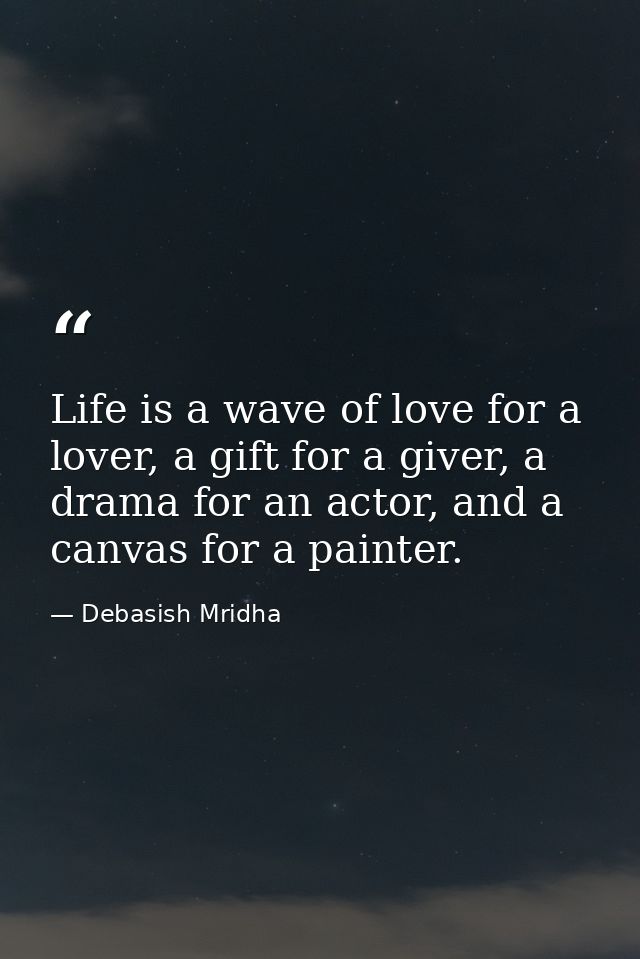 Life is a wave of love for a lover, a gift for a giver, a drama for an actor, and a canvas for a painter. — Debasish Mridha