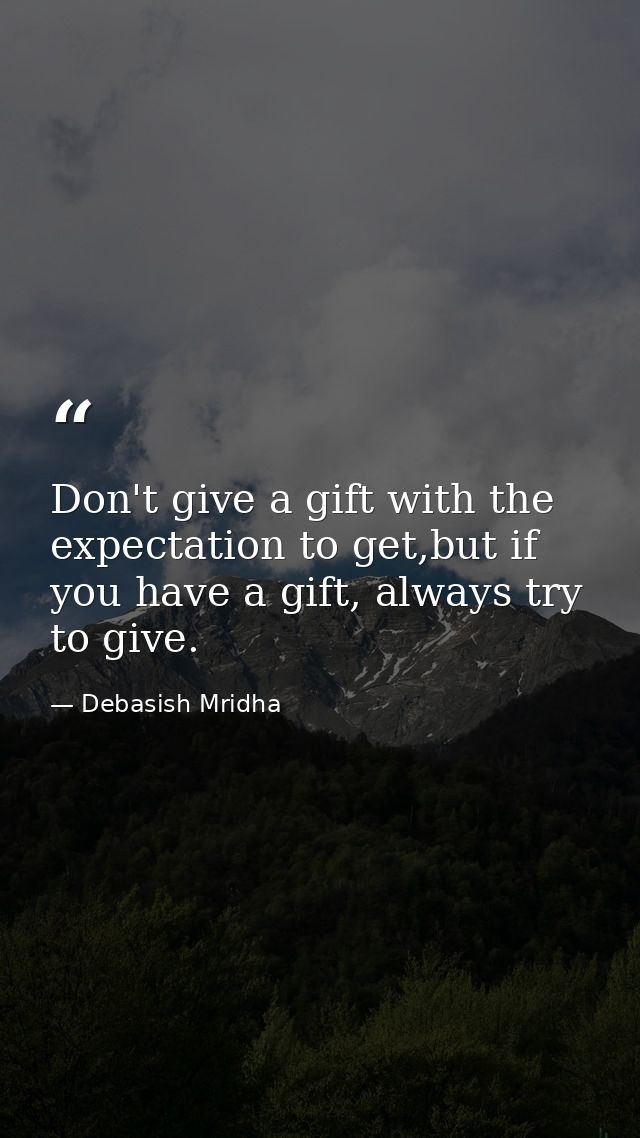 Don't give a gift with the expectation to get,but if you have a gift, always try to give. — Debasish Mridha
