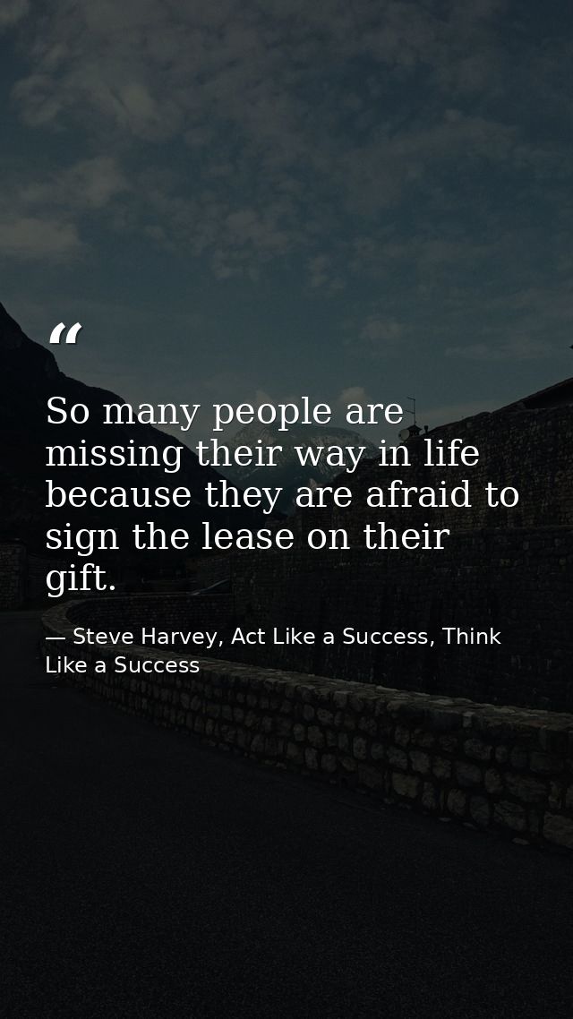 So many people are missing their way in life because they are afraid to sign the lease on their gift. — Steve Harvey, Act Like a Success, Think Like a Success