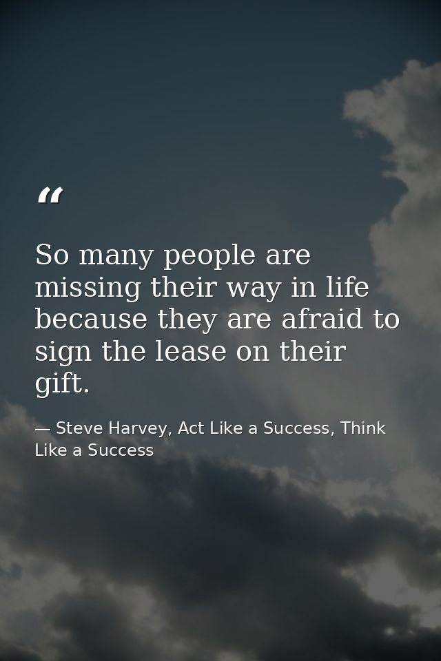 So many people are missing their way in life because they are afraid to sign the lease on their gift. — Steve Harvey, Act Like a Success, Think Like a Success