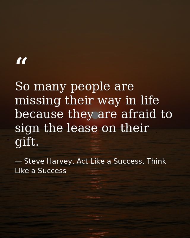 So many people are missing their way in life because they are afraid to sign the lease on their gift. — Steve Harvey, Act Like a Success, Think Like a Success