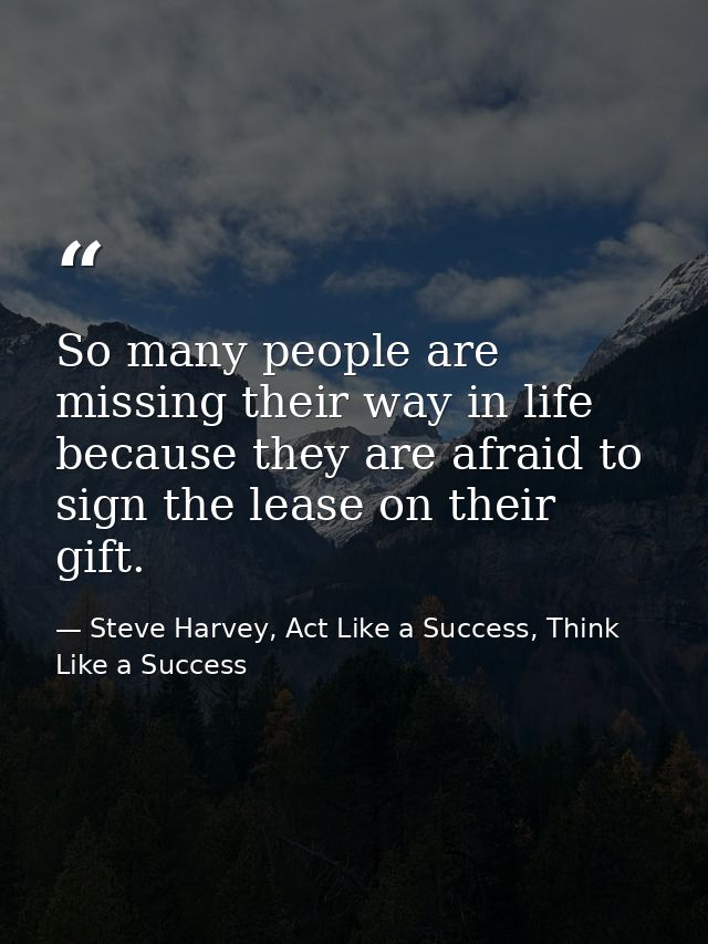 So many people are missing their way in life because they are afraid to sign the lease on their gift. — Steve Harvey, Act Like a Success, Think Like a Success