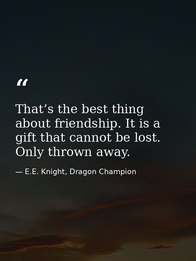 That’s the best thing about friendship. It is a gift that cannot be lost. Only thrown away. — E.E. Knight, Dragon Champion