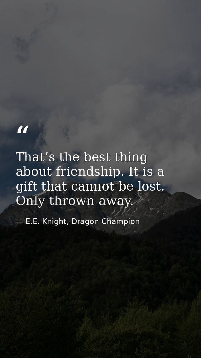 That’s the best thing about friendship. It is a gift that cannot be lost. Only thrown away. — E.E. Knight, Dragon Champion