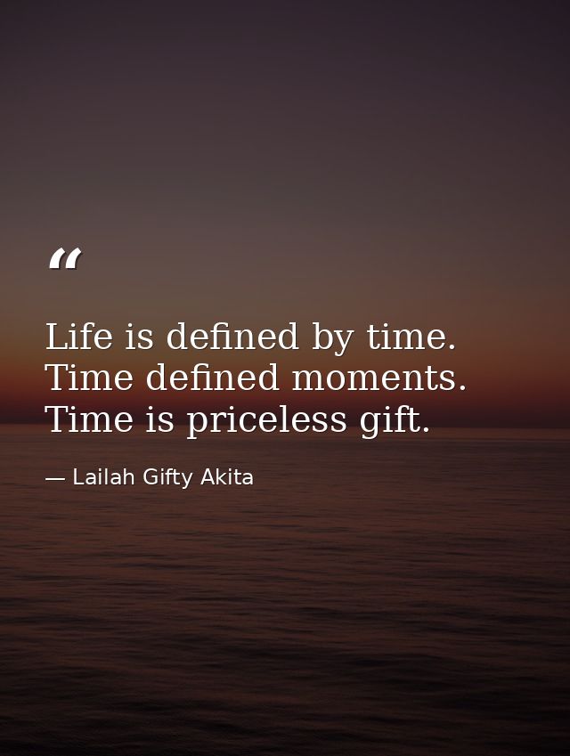 Life is defined by time. Time defined moments. Time is priceless gift. — Lailah Gifty Akita