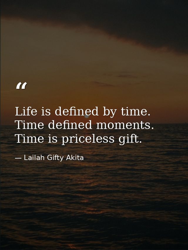 Life is defined by time. Time defined moments. Time is priceless gift. — Lailah Gifty Akita