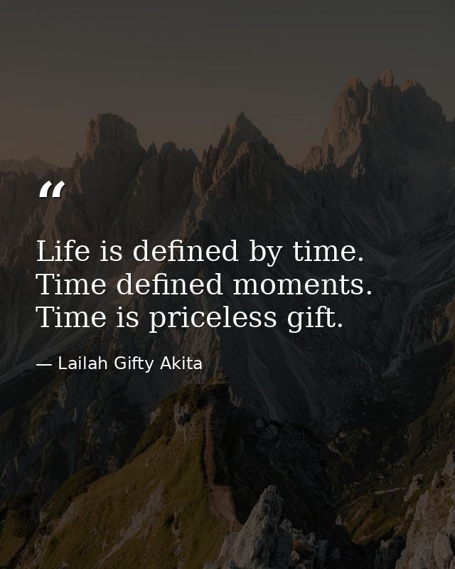 Life is defined by time. Time defined moments. Time is priceless gift. — Lailah Gifty Akita