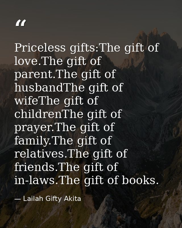 Priceless gifts:The gift of love.The gift of parent.The gift of husbandThe gift of wifeThe gift of childrenThe gift of p — Lailah Gifty Akita