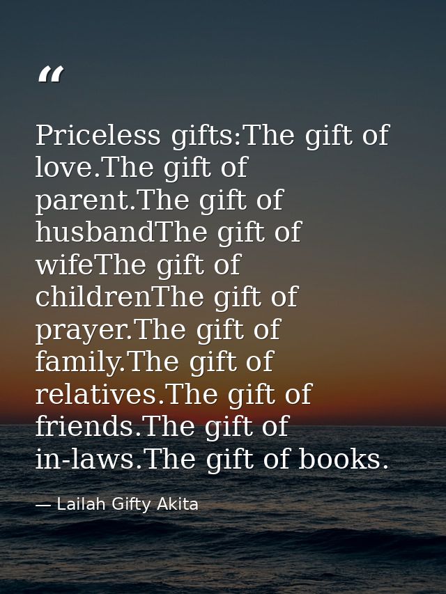 Priceless gifts:The gift of love.The gift of parent.The gift of husbandThe gift of wifeThe gift of childrenThe gift of p — Lailah Gifty Akita