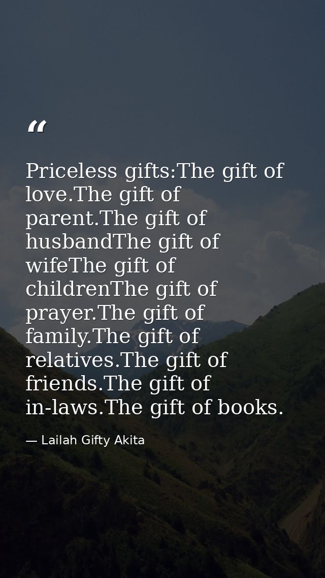 Priceless gifts:The gift of love.The gift of parent.The gift of husbandThe gift of wifeThe gift of childrenThe gift of p — Lailah Gifty Akita
