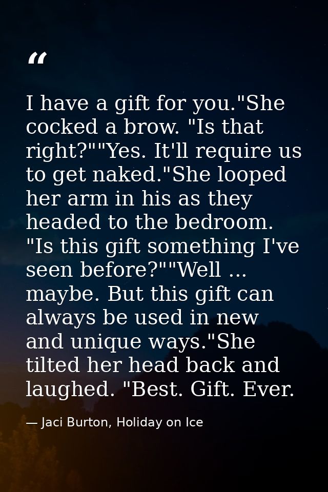 I have a gift for you."She cocked a brow. "Is that right?""Yes. It'll require us to get naked."She looped her arm in his — Jaci Burton, Holiday on Ice