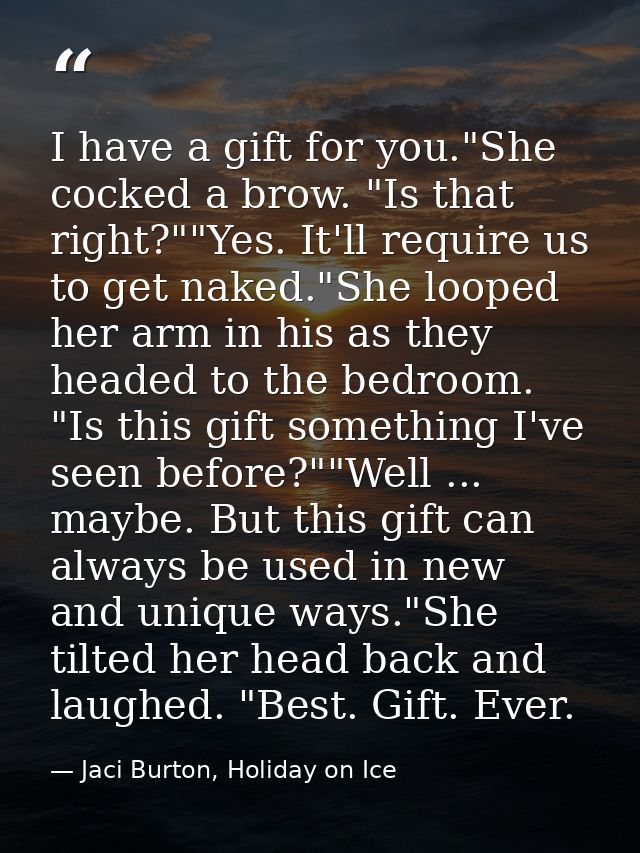I have a gift for you."She cocked a brow. "Is that right?""Yes. It'll require us to get naked."She looped her arm in his — Jaci Burton, Holiday on Ice