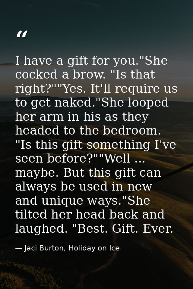 I have a gift for you."She cocked a brow. "Is that right?""Yes. It'll require us to get naked."She looped her arm in his — Jaci Burton, Holiday on Ice