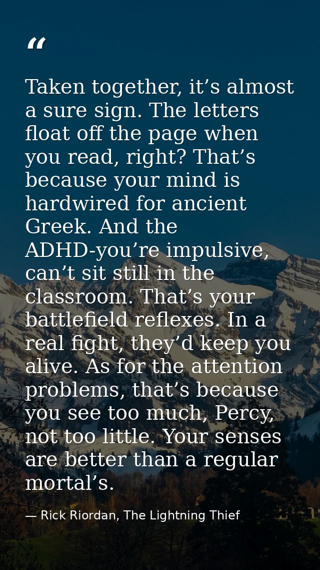 Taken together, it’s almost a sure sign. The letters float off the page when you read, right? That’s because your mind i — Rick Riordan, The Lightning Thief