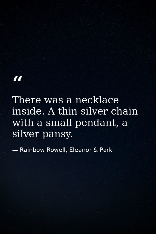 There was a necklace inside. A thin silver chain with a small pendant, a silver pansy. — Rainbow Rowell, Eleanor & Park