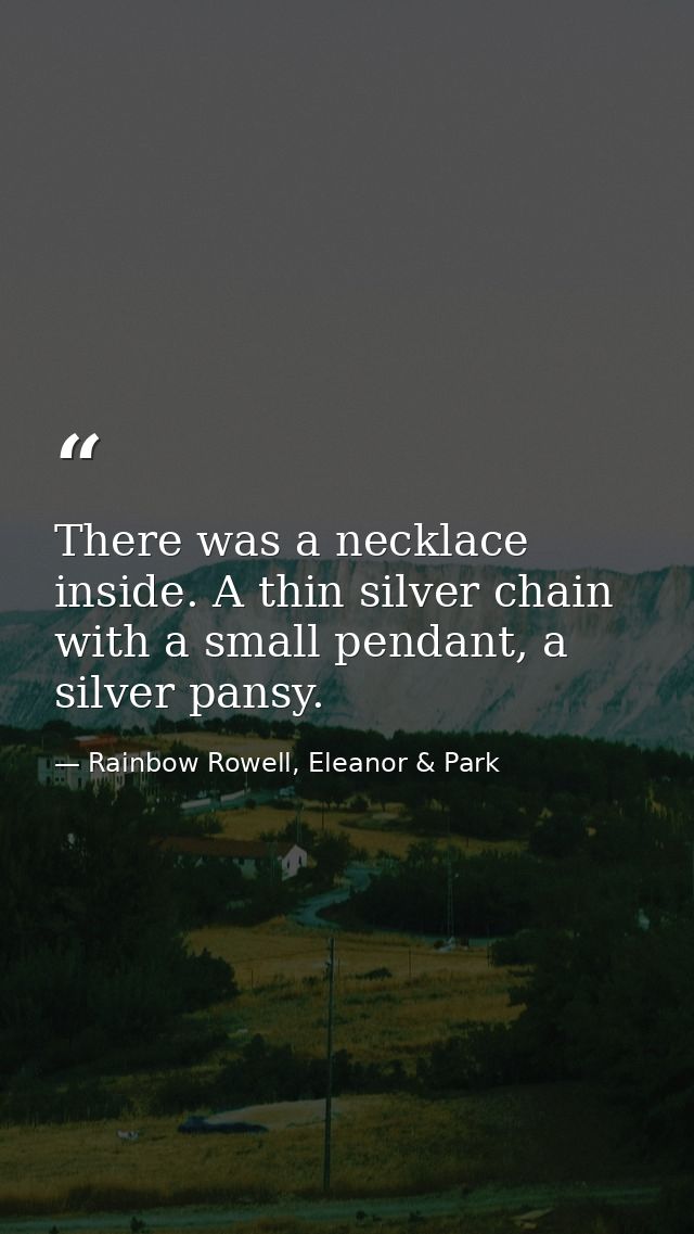 There was a necklace inside. A thin silver chain with a small pendant, a silver pansy. — Rainbow Rowell, Eleanor & Park