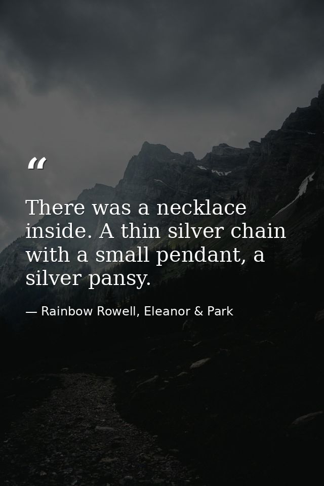 There was a necklace inside. A thin silver chain with a small pendant, a silver pansy. — Rainbow Rowell, Eleanor & Park