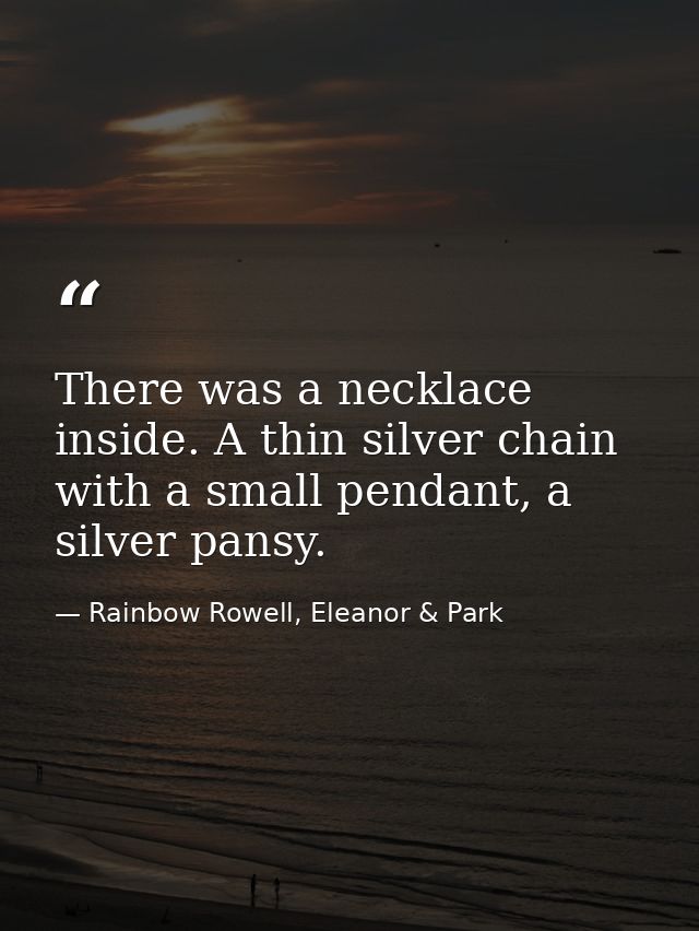There was a necklace inside. A thin silver chain with a small pendant, a silver pansy. — Rainbow Rowell, Eleanor & Park