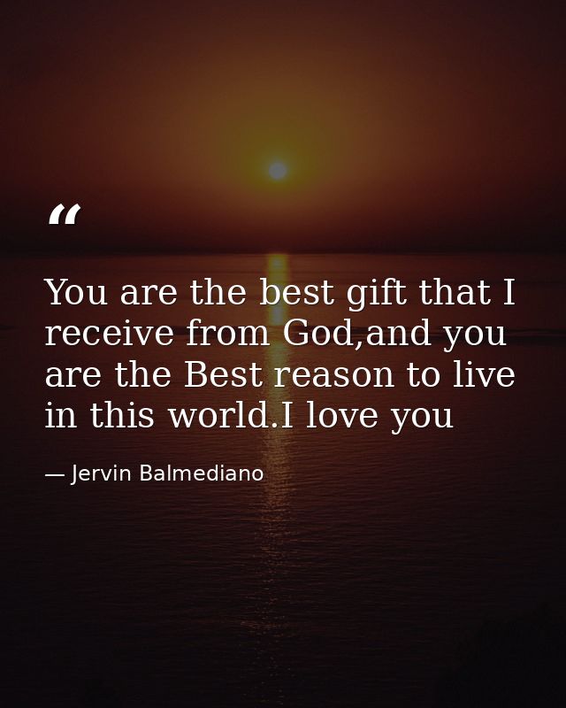 You are the best gift that I receive from God,and you are the Best reason to live in this world.I love you — Jervin Balmediano