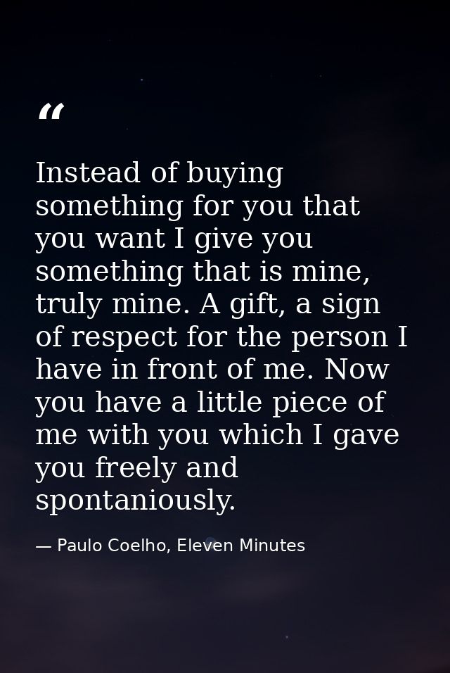 Instead of buying something for you that you want I give you something that is mine, truly mine. A gift, a sign of respe — Paulo Coelho, Eleven Minutes