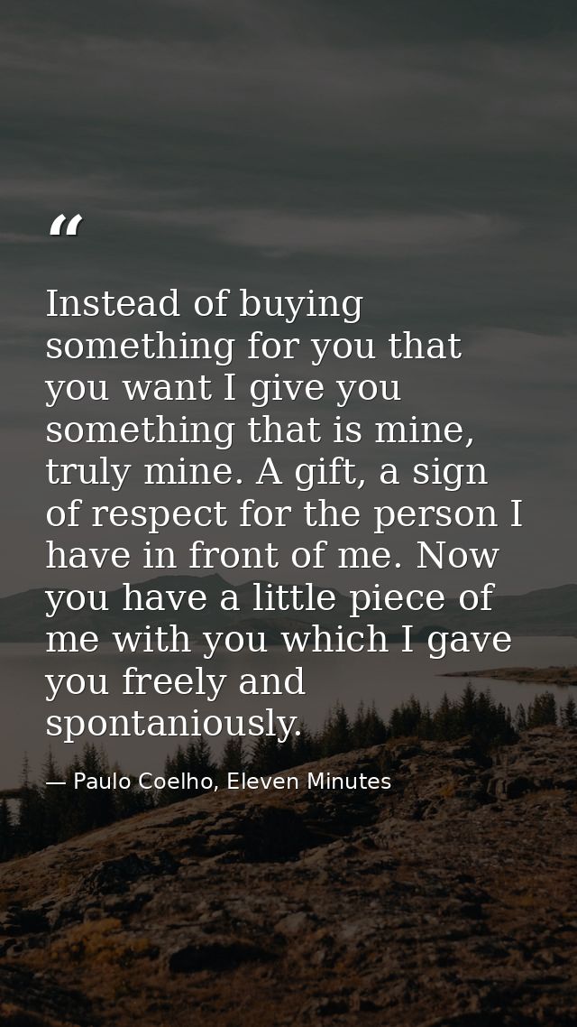 Instead of buying something for you that you want I give you something that is mine, truly mine. A gift, a sign of respe — Paulo Coelho, Eleven Minutes