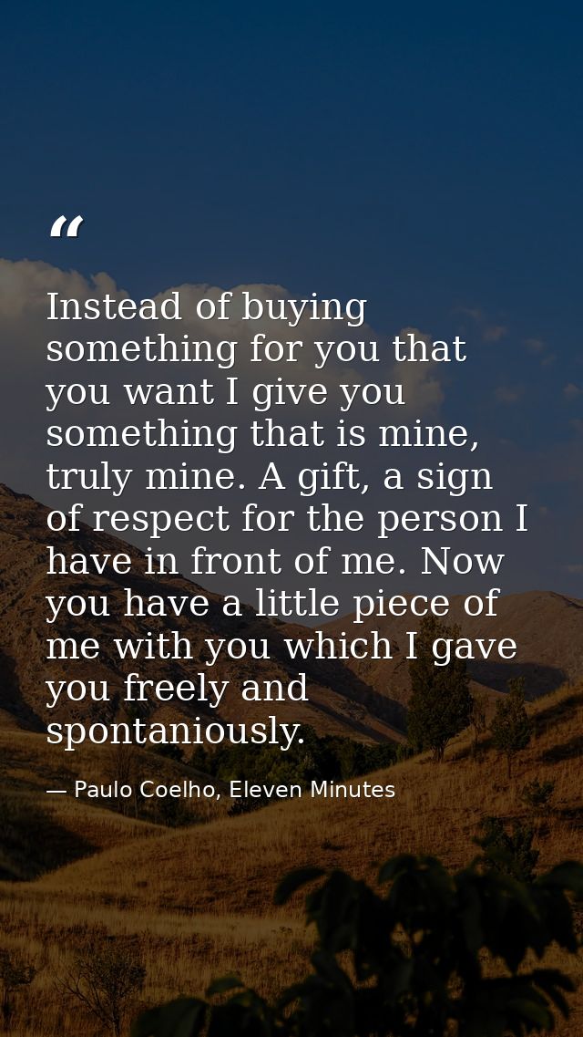 Instead of buying something for you that you want I give you something that is mine, truly mine. A gift, a sign of respe — Paulo Coelho, Eleven Minutes