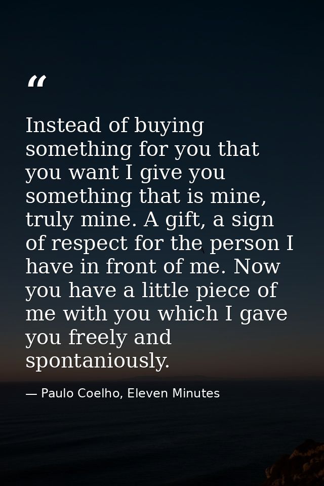 Instead of buying something for you that you want I give you something that is mine, truly mine. A gift, a sign of respe — Paulo Coelho, Eleven Minutes