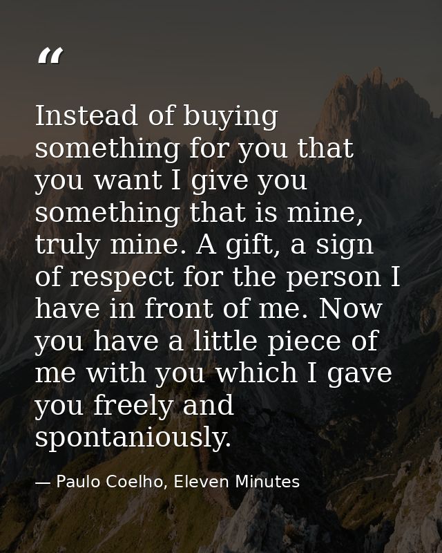 Instead of buying something for you that you want I give you something that is mine, truly mine. A gift, a sign of respe — Paulo Coelho, Eleven Minutes