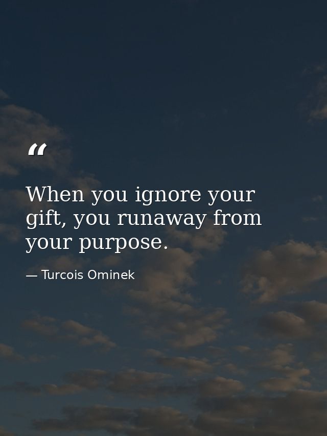 When you ignore your gift, you runaway from your purpose. — Turcois Ominek